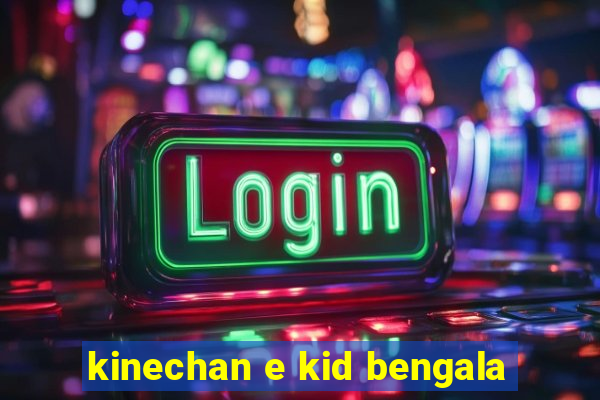 kinechan e kid bengala